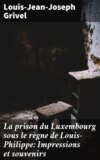 La prison du Luxembourg sous le règne de Louis-Philippe: Impressions et souvenirs