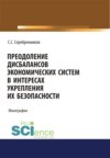 Преодоление дисбалансов экономических систем в интересах укрепления их безопасности. (Аспирантура, Магистратура). Монография.