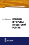 Колонии и тюрьмы в Советской России. (Адъюнктура, Аспирантура, Магистратура). Монография.