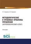 Методологические и правовые проблемы управления (антропологический аспект). (Аспирантура, Бакалавриат, Магистратура). Монография.