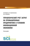 Управленческий учет затрат на промышленных предприятиях в условиях инновационной экономики. (Аспирантура, Бакалавриат, Магистратура, Специалитет). Монография.