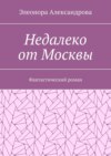 Недалеко от Москвы. Фантастический роман