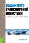 Общий курс транспортной логистики. (Бакалавриат, Специалитет). Учебное пособие.