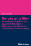 Der verstellte Blick: Verhaltensauffälligkeiten und psychische Störungen bei Kindern und Jugendlichen mit intellektueller Beeinträchtigung