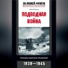 Подводная война. Хроника морских сражений. 1939-1945