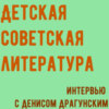 О детской советской литературе. Интервью с Денисом Драгунским.