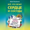 Все, что лечит сердце и сосуды. Лучшие народные рецепты, исцеляющее питание и диета, гимнастика, йога, медитация…