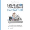 Системное управление на практике. 50 историй из опыта руководителей для развития управленческих навыков