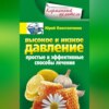 Высокое и низкое давление. Простые и эффективные способы лечения