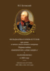 Фельдмаршал князь Кутузов при конце и начале своего боевого поприща. Первая война императора Александра I с Наполеоном I в 1805 году. Письма М. И. Кутузова 1805–1806 и 1812–1813 годов