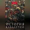 История кавалерии. Вооружение, тактика, крупнейшие сражения