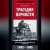 Трагедия верности. Воспоминания немецкого танкиста. 1943–1945