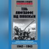 Тень люфтваффе над Поволжьем. Налеты немецкой авиации на советские промышленные центры. 1942–1943