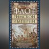 Флот Римской империи. Роль военно-морских сил в поддержании обороноспособности и сохранении античного государства со времен Октавиана Августа и до Константина Великого