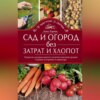 Сад и огород без затрат и хлопот. Хитрости, которые помогут получить высокий урожай. Садовые постройки и инвентарь