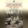 Александровский парк Царского Села. XVIII – начало XX в. Повседневная жизнь Российского императорского двора