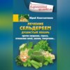 Лечение сельдереем. Душистый лекарь против ожирения, стресса, отложения солей, анемии, гипертонии…