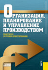 Организация, планирование и управление производством. Практикум (курсовое проектирование). (Аспирантура, Бакалавриат, Магистратура). Учебное пособие.