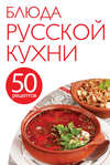 50 рецептов. Блюда русской кухни