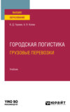 Городская логистика. Грузовые перевозки. Учебник для вузов