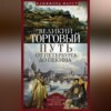 Великий торговый путь от Петербурга до Пекина. История российско-китайских отношений в XVIII— XIX веках