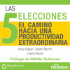 Las 5 Elecciones - El Camino Hacia una Productividad Extraordinaria (abreviado)