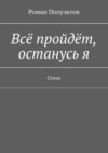 Всё пройдёт, останусь я. Стихи