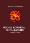 Жизнь коротка… Пора дальше. Сборник стихов