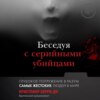 Беседуя с серийными убийцами. Глубокое погружение в разум самых жестоких людей в мире