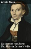 Katharine von Bora: Dr. Martin Luther's Wife