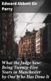 What the Judge Saw: Being Twenty-Five Years in Manchester by One Who Has Done It