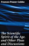 The Scientific Spirit of the Age, and Other Pleas and Discussions