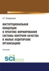 Институциональная концепция в практике формирования системы контроля качества в малых аудиторских организациях. (Аспирантура, Бакалавриат, Магистратура). Монография.