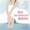 Он не бросит жену. Как перестать тратить время на недоступных, женатых, не готовых к обязательствам мужчин и обрести счастливые отношения