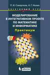 Моделирование в интегративном проекте по математике и информатике. Практикум