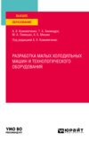 Разработка малых холодильных машин и технологического оборудования. Учебное пособие для вузов