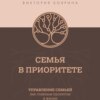 Семья в приоритете. Управление семьей как главным проектом в жизни