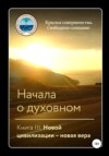 Начала о духовном. Книга III. Новой цивилизации – новая вера