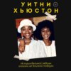 Уитни Хьюстон. История великой певицы глазами ее близкой подруги