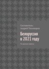 Белоруссия в 2021 году. По данным прессы