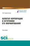 Капитал корпорации и источники его формирования. (Аспирантура, Бакалавриат, Магистратура). Монография.