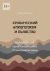 Хронический алкоголизм и пьянство. Наблюдения практикующего психоаналитика