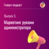 Выпуск 5. Маркетинг руками администратора