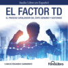 El Factor TD - El Proceso Catalizador Del Éxito Genuino Y Sostenido (abreviado)