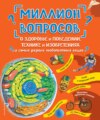 Миллион вопросов о здоровье и поведении, технике и изобретениях и самых разных любопытных вещах