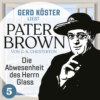 Die Abwesenheit des Herrn Glass - Gerd Köster liest Pater Brown, Band 5 (Ungekürzt)