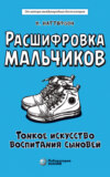 Расшифровка мальчиков. Тонкое искусство воспитания сыновей