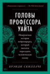 Головы профессора Уайта. Невероятная история нейрохирурга, который пытался пересадить человеческую голову