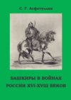 Башкиры в войнах России XVI – XVIII веков. 2-е, доп. изд.