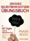 Selbstbewusstsein: DAS GROSSE SELBSTBEWUSSTSEIN ÜBUNGSBUCH!  30 Tage Programm für ein unerschütterliches Selbstbewusstsein